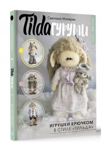 Малярик С. TILDAгуруми. Игрушки крючком в стиле ?тильда?. Проект амигуруми