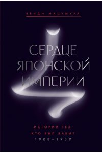 Мацумура В. Сердце Японской империи: Истории тех, кто был забыт
