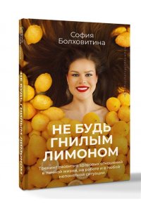 Болховитина София Не будь гнилым лимоном. Тренинг развития здоровых отношений в личной жизни, на работе и в любой непонятной ситуации