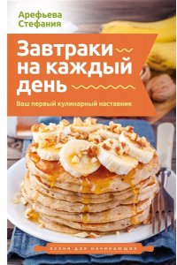 Арефьева С. Завтраки на каждый день. Ваш первый кулинарный наставник