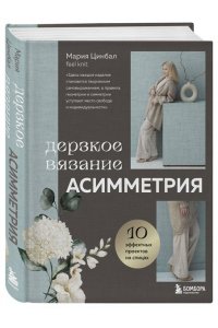 Цинбал М.Г. Дерзкое вязание. АСИММЕТРИЯ. 10 эффектных проектов на спицах