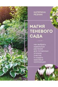 Резник К. Магия теневого сада. Как выбрать идеальные растения для потаенных уголков участка и создать красивые композиции