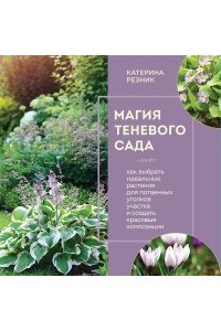 Резник К. Магия теневого сада. Как выбрать идеальные растения для потаенных уголков участка и создать красивые композиции