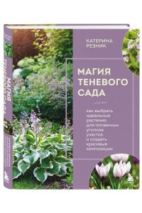 Резник К. Магия теневого сада. Как выбрать идеальные растения для потаенных уголков участка и создать красивые композиции