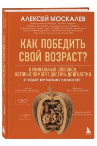 Москалев А.А. Как победить свой возраст? 8 уникальных способов, которые помогут достичь долголетия. 3-е издание