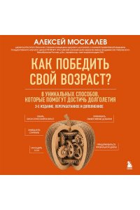 Москалев А.А. Как победить свой возраст? 8 уникальных способов, которые помогут достичь долголетия. 3-е издание