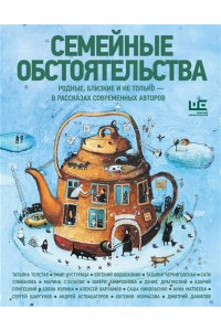 Водолазкин Е.Г., Матвеева А., Колина Е. Семейные обстоятельства. Родные, близкие и не только ? в рассказах современных авторов
