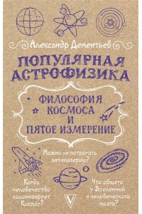 Дементьев А.А. Популярная астрофизика. Философия космоса и пятое измерение