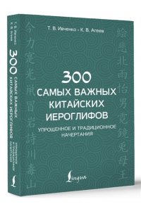 Ивченко Т.В., Агеев К.В. 300 самых важных китайских иероглифов: упрощенное и традиционное начертания