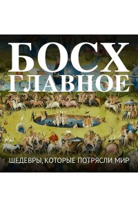 Босх. Главное. Шедевры, которые потрясли мир