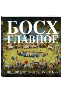 Босх. Главное. Шедевры, которые потрясли мир