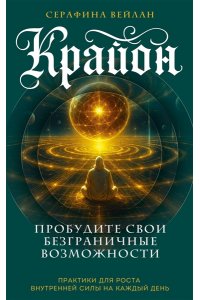 Вейлан С. Крайон. Пробудите свои безграничные возможности. Практики для роста внутренней силы на каждый день