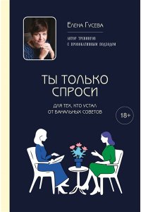Гусева Е.С. Ты только спроси. Для тех, кто устал от банальных советов