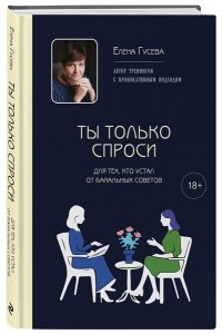 Гусева Е.С. Ты только спроси. Для тех, кто устал от банальных советов