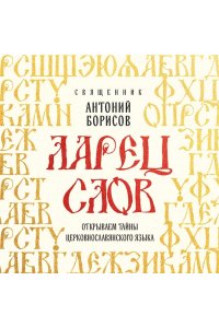 священник Антоний Борисов Ларец слов: открываем тайны церковнославянского языка