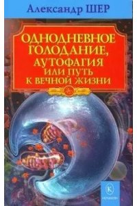 Шер А. ЗФ Однодневное голодание. Аутофагия, или путь к вечной жизни (3-е изд.)