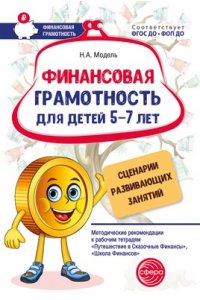 Модель Н.А. Финансовая грамотность для детей 5?7 лет. Сценарии развивающих занятий: Метод. рекомендации к рабочи