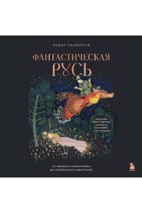 Панфилов Ф.М. Фантастическая Русь. От кикимор романтизма до славянского киберпанка. Славянские мифы и фольклор в искусстве и масскульте XVIII?XXI веков