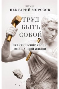 Морозов И.В., Фатхуллин Р.Р. Труд быть собой. Практические уроки осознанной жизни