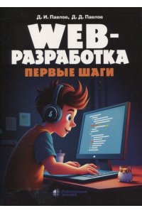 Web-разработка. Первые шаги Павлов Д.И., Павлов Д.Д.