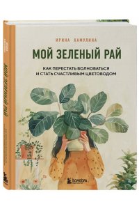 Хамулина И.В. Мой зеленый рай. Как перестать волноваться и стать счастливым цветоводом