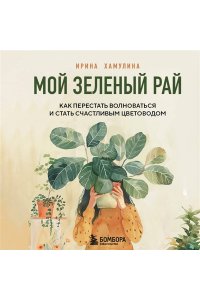 Хамулина И.В. Мой зеленый рай. Как перестать волноваться и стать счастливым цветоводом