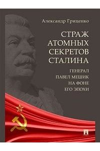 Гриценко А. Страж атомных секретов Сталина. Генерал Павел Мешик на фоне его эпохи.-М.:Блок-Принт,2024.