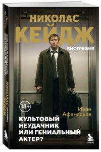 Афанасьев И.К. Николас Кейдж. Биография. Культовый неудачник или гениальный актер?