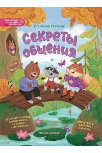Секретов Станислав Вячеславови Секреты общения: 10 сказок о дружбе, воспитанности и уважении к окружающим