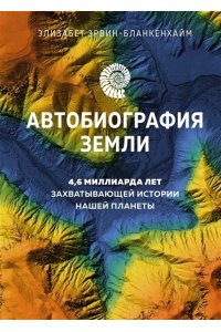 Эрвин-Бланкенхайм Э. Автобиография Земли. 4,6 миллиарда лет захватывающей истории нашей планеты