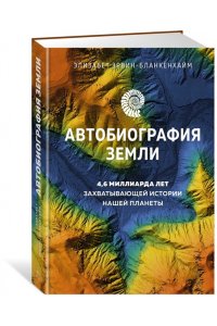 Эрвин-Бланкенхайм Э. Автобиография Земли. 4,6 миллиарда лет захватывающей истории нашей планеты