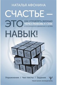 Афонина Наталья Счастье ? это навык! Как управлять жизнью через любовь к себе и осознанное движение к целям. Упражнения. Чек-листы. Задания