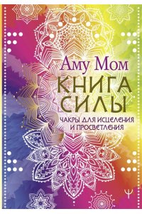 Аму Мом Книга Силы. Чакры для исцеления и просветления