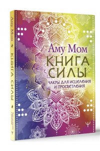 Аму Мом Книга Силы. Чакры для исцеления и просветления