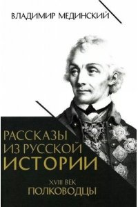 Мединский В.Р. Рассказы из русской истории. XVIII век. Полководцы. Книга вторая.-М.:Проспект,2026.