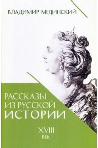 Мединский В.Р. Рассказы из русской истории. XVIII век. Книга первая.-М.:Проспект,2026.