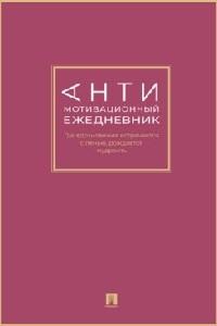 авт.-сост. Барышникова Д.Ю. Антимотивационный ежедневник. Где вдохновение встречается с ленью, рождается мудрость.-М.:Проспект,2026.