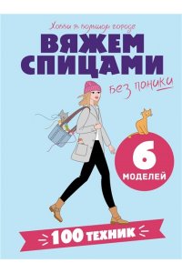 . Вяжем спицами без паники. 100+ техник и 6 моделей