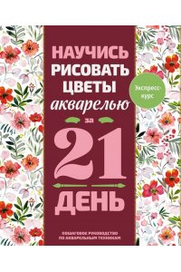 <не указано> Научись рисовать цветы акварелью за 21 день. Пошаговое руководство по акварельным техникам