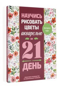 <не указано> Научись рисовать цветы акварелью за 21 день. Пошаговое руководство по акварельным техникам