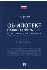 Гришаев С.П. Об ипотеке (залоге недвижимости). Научно-практический комментарий (постатейный) к ФЗ от 16 июля 1998 г.№ 102-ФЗ.-М.:Проспект,2025.
