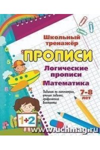 Логические прописи. Математика. 7-8 лет (1-2 классы): Задания по симметрии, умные задачки, графические диктанты