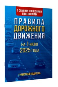 . Правила дорожного движения с самыми последними изменениями на 1 июня 2025 года. Грамотный водитель