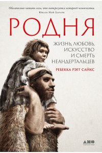 Родня: жизнь, любовь, искусство и смерть неандертальцев