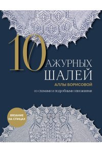 Борисова А.Н. 10 ажурных шалей Аллы Борисовой. Со схемами и подробными описаниями