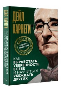 Карнеги Д. Как выработать уверенность в себе и научиться убеждать других