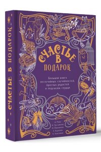 Райн Александр, Третьякова Наталья, Павлинова Наталья, Курилюк Любовь, Анисимов Алексей Счастье в подарок. Большая книга неслучайных случайностей, простых радостей и подсказок сердца