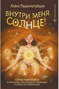 Рашенматрёшен Алёна Внутри меня солнце! Страстная книга о самооценке, сексуальности, реализации и новой счастливой жизни