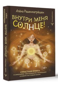 Рашенматрёшен Алёна Внутри меня солнце! Страстная книга о самооценке, сексуальности, реализации и новой счастливой жизни