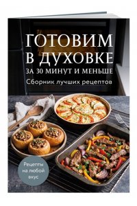 Готовим в духовке за 30 минут и меньше. Сборник лучших рецептов